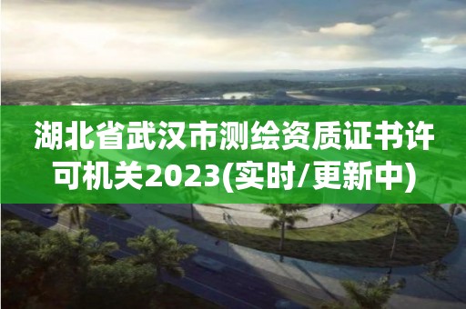 湖北省武漢市測繪資質(zhì)證書許可機(jī)關(guān)2023(實(shí)時/更新中)