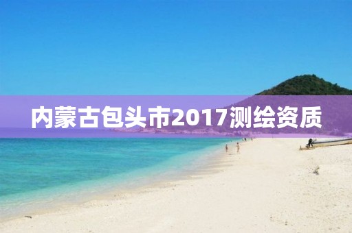 內蒙古包頭市2017測繪資質