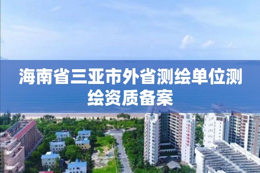 海南省三亞市外省測繪單位測繪資質備案