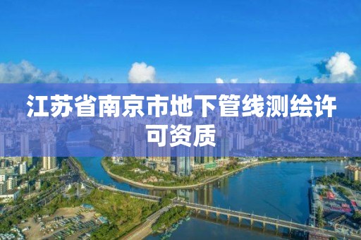 江蘇省南京市地下管線測繪許可資質(zhì)