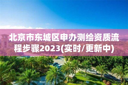 北京市東城區(qū)申辦測繪資質(zhì)流程步驟2023(實時/更新中)