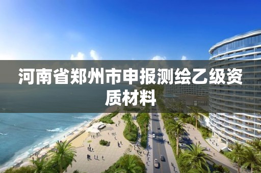 河南省鄭州市申報測繪乙級資質材料