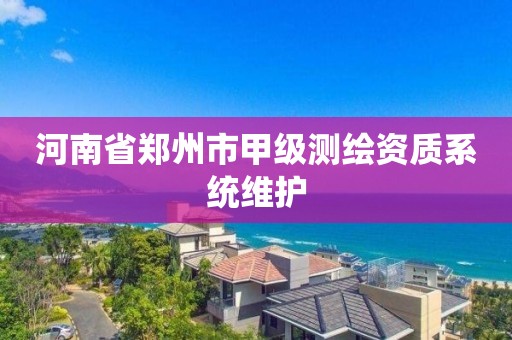 河南省鄭州市甲級(jí)測(cè)繪資質(zhì)系統(tǒng)維護(hù)