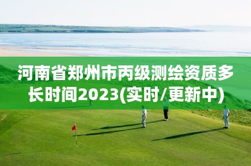 河南省鄭州市丙級測繪資質多長時間2023(實時/更新中)