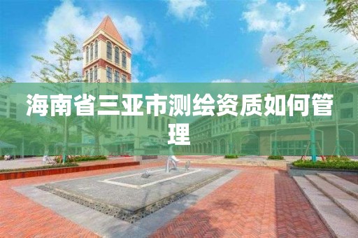 海南省三亞市測繪資質如何管理