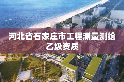 河北省石家莊市工程測量測繪乙級資質