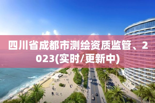 四川省成都市測繪資質監管、2023(實時/更新中)