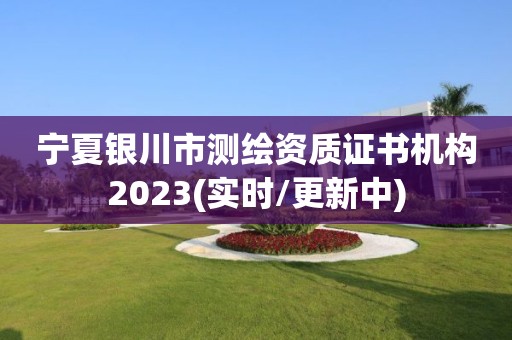 寧夏銀川市測繪資質證書機構2023(實時/更新中)