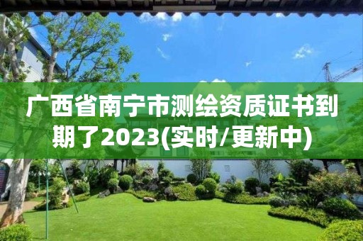 廣西省南寧市測繪資質(zhì)證書到期了2023(實時/更新中)