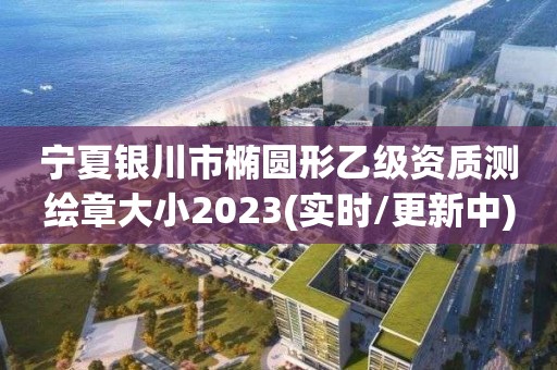 寧夏銀川市橢圓形乙級資質(zhì)測繪章大小2023(實時/更新中)