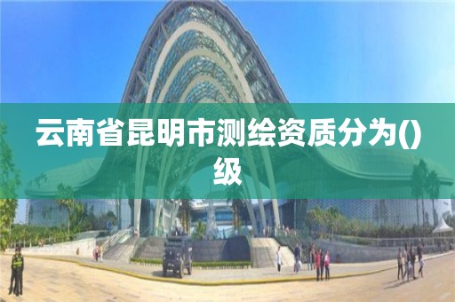 云南省昆明市測繪資質分為()級