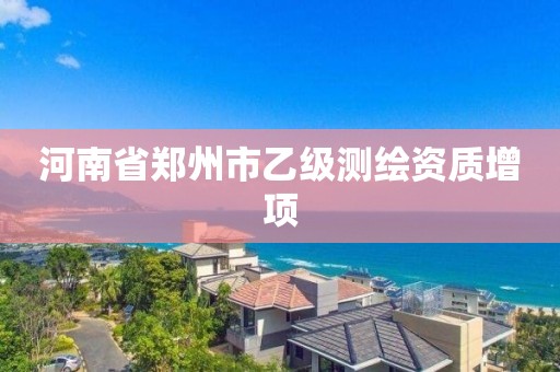 河南省鄭州市乙級測繪資質增項