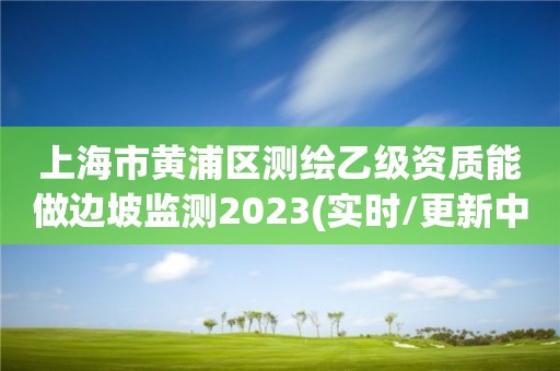 上海市黃浦區測繪乙級資質能做邊坡監測2023(實時/更新中)