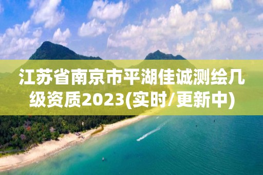 江蘇省南京市平湖佳誠(chéng)測(cè)繪幾級(jí)資質(zhì)2023(實(shí)時(shí)/更新中)