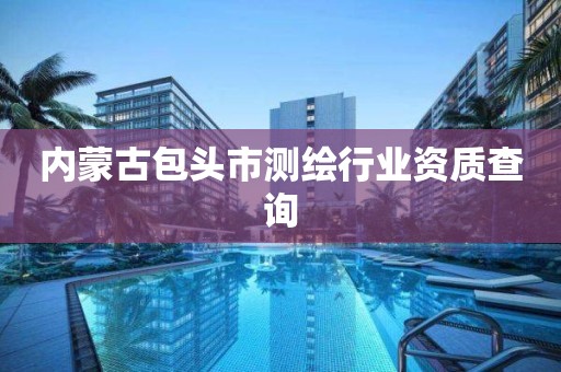 內蒙古包頭市測繪行業資質查詢