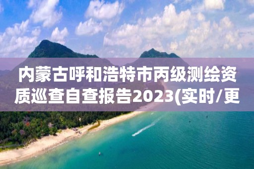 內蒙古呼和浩特市丙級測繪資質巡查自查報告2023(實時/更新中)