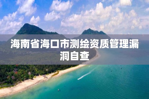 海南省海口市測繪資質(zhì)管理漏洞自查