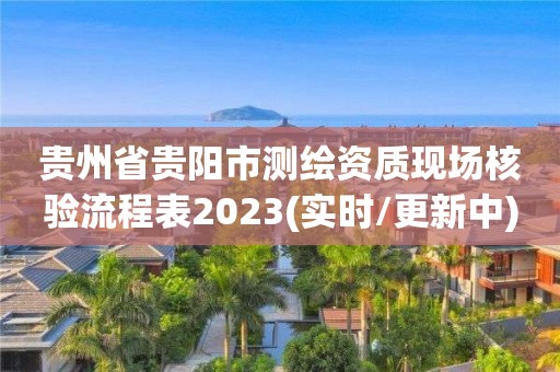 貴州省貴陽市測繪資質現場核驗流程表2023(實時/更新中)