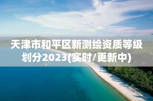 天津市和平區(qū)新測(cè)繪資質(zhì)等級(jí)劃分2023(實(shí)時(shí)/更新中)