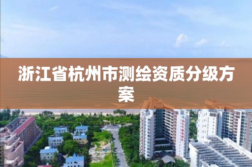 浙江省杭州市測繪資質(zhì)分級方案