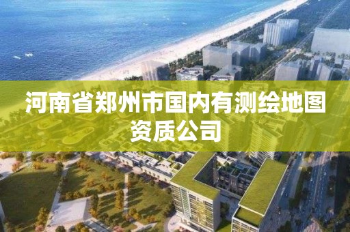 河南省鄭州市國內有測繪地圖資質公司