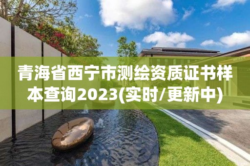 青海省西寧市測繪資質證書樣本查詢2023(實時/更新中)