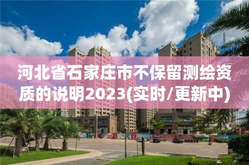 河北省石家莊市不保留測繪資質的說明2023(實時/更新中)