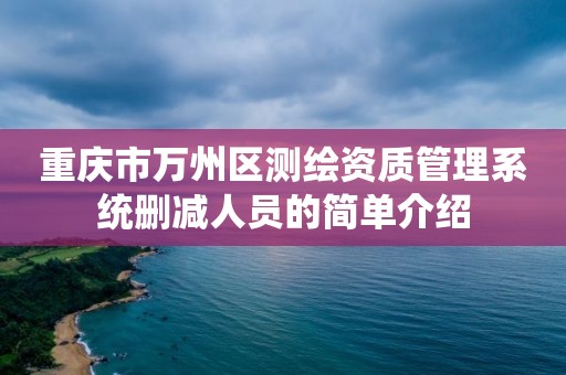 重慶市萬州區測繪資質管理系統刪減人員的簡單介紹