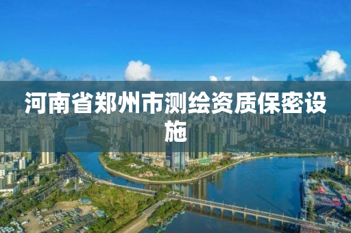 河南省鄭州市測繪資質保密設施