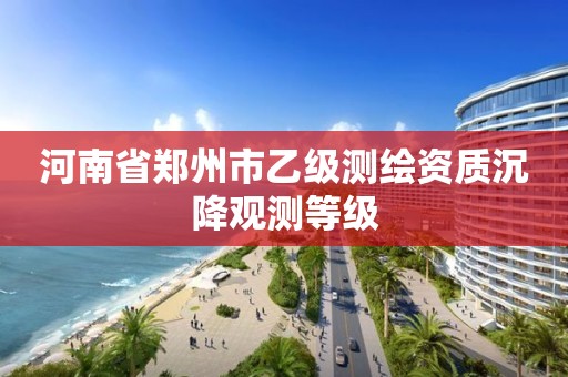 河南省鄭州市乙級測繪資質沉降觀測等級