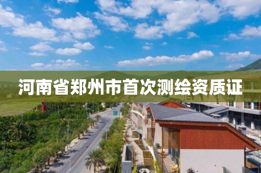 河南省鄭州市首次測繪資質證