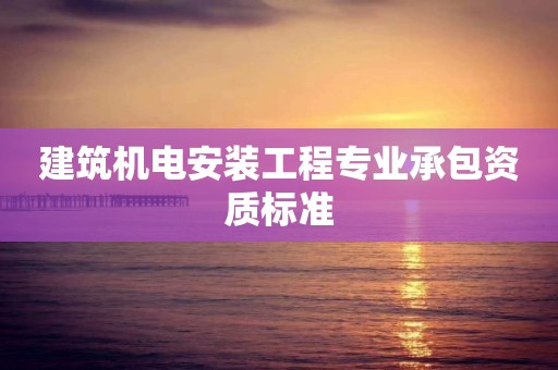 建筑機電安裝工程專業承包資質標準