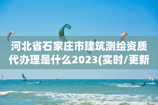 河北省石家莊市建筑測繪資質代辦理是什么2023(實時/更新中)