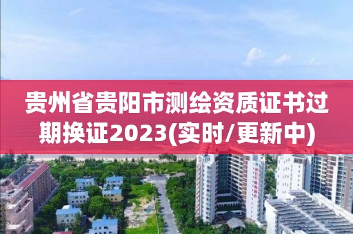 貴州省貴陽市測繪資質證書過期換證2023(實時/更新中)