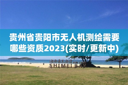 貴州省貴陽市無人機測繪需要哪些資質2023(實時/更新中)