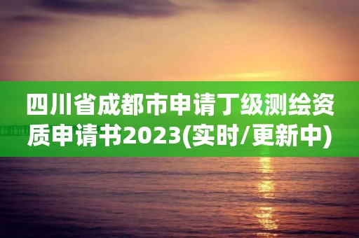 四川省成都市申請丁級測繪資質(zhì)申請書2023(實(shí)時(shí)/更新中)