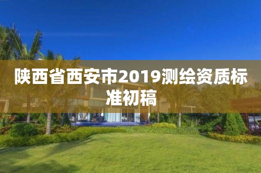 陜西省西安市2019測繪資質(zhì)標(biāo)準(zhǔn)初稿