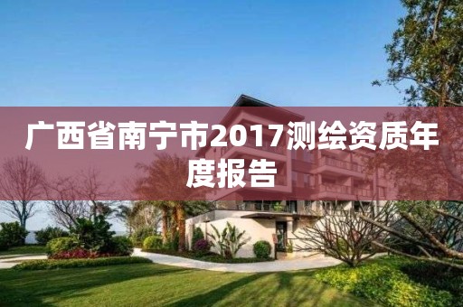 廣西省南寧市2017測繪資質年度報告