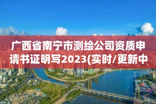 廣西省南寧市測繪公司資質申請書證明寫2023(實時/更新中)