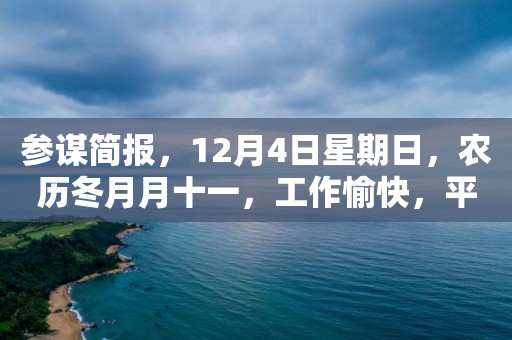 參謀簡報，12月4日星期日，農歷冬月月十一，工作愉快，平安喜樂