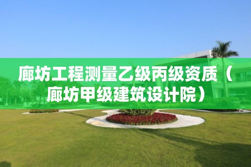 廊坊工程測量乙級丙級資質(zhì)（廊坊甲級建筑設(shè)計院）