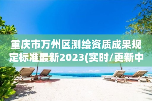 重慶市萬州區測繪資質成果規定標準最新2023(實時/更新中)