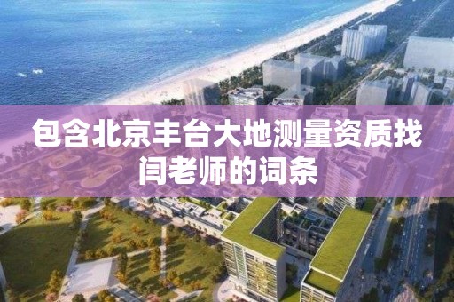 包含北京豐臺大地測量資質找閆老師的詞條