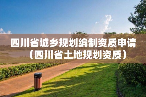 四川省城鄉(xiāng)規(guī)劃編制資質(zhì)申請（四川省土地規(guī)劃資質(zhì)）