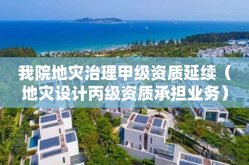 我院地災治理甲級資質延續（地災設計丙級資質承擔業務）