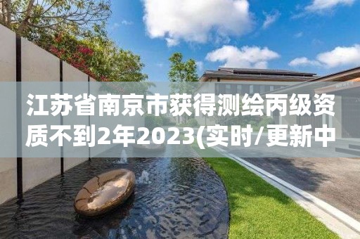 江蘇省南京市獲得測(cè)繪丙級(jí)資質(zhì)不到2年2023(實(shí)時(shí)/更新中)