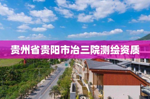 貴州省貴陽市冶三院測繪資質