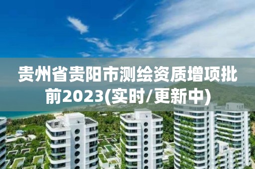 貴州省貴陽市測繪資質增項批前2023(實時/更新中)