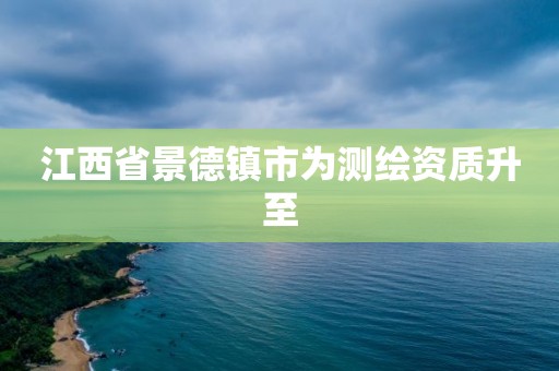 江西省景德鎮(zhèn)市為測(cè)繪資質(zhì)升至