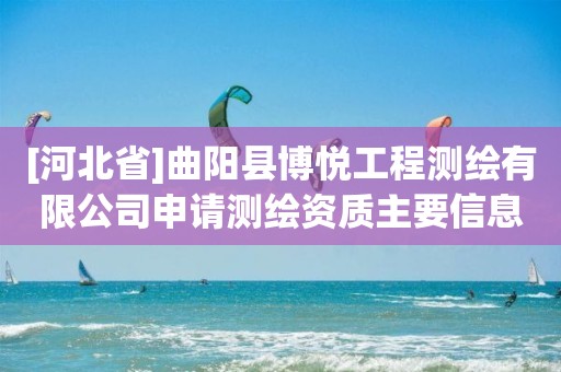 [河北省]曲陽縣博悅工程測繪有限公司申請測繪資質(zhì)主要信息公開表（試行）